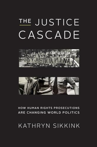 The Justice Cascade: How Human Rights Prosecutions Are Changing World Politics (The Norton Series in World Politics)