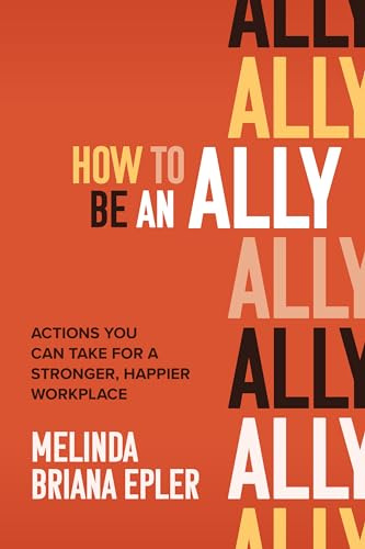 How to Be an Ally: Actions You Can Take for a Stronger, Happier Workplace (BUSINESS BOOKS)