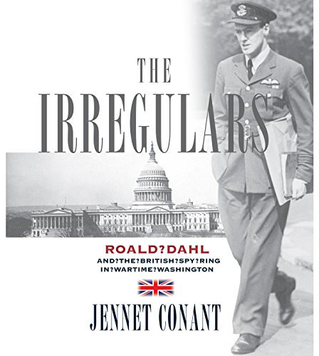 The Irregulars: Roald Dahl and the British Spy Ring in Wartime Washington