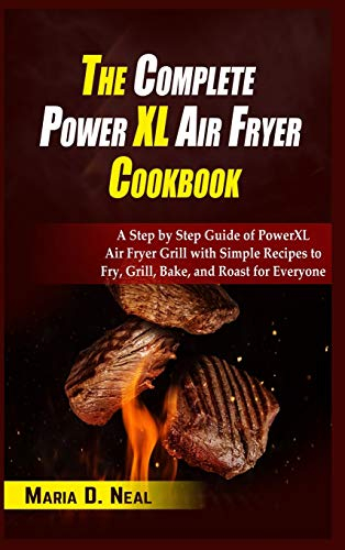 The Complete Power XL Air Fryer Cookbook: A Step by Step Guide of Power XL Air Fryer Grill with Simple Recipes to Fry, Grill, Bake, and Roast for Everyone