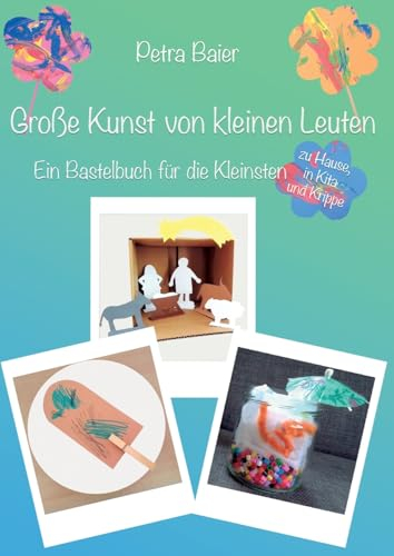 Große Kunst von kleinen Leuten: Ein Bastelbuch für die Kleinsten zu Hause, in Kita und Krippe