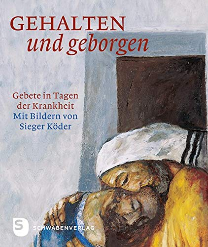 Gehalten und geborgen: Gebete in Tagen der Krankheit. Mit Bildern von Sieger Köder