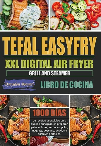 Libro de Cocina Tefal EasyFry XXL Digital Air Fryer, Grill y Steamer: 1000 días de recetas asequibles para que los principiantes preparen patatas fritas, verduras, pollo, nuggets, pescado, asados