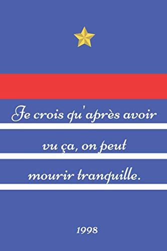Je crois qu'après avoir vu ça, on peut mourir tranquille. 1998: Carnet de notes personnalisé - Supporter de l'Equipe de France - Fan de Football