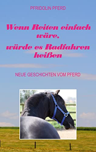 Wenn Reiten einfach wäre, würde es Radfahren heißen: Neue Geschichten vom Pferd