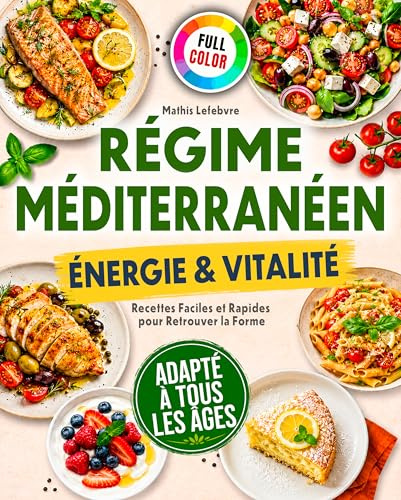 Régime Méditerranéen - Énergie & Vitalité : Recettes Faciles et Rapides pour Retrouver la Forme, Manger Sainement sans Frustration et Garder la Ligne au Quotidien – 100 % en Couleurs