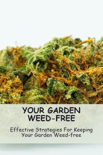 Your Garden Weed-Free: Effective Strategies For Keeping Your Garden Weed-Free