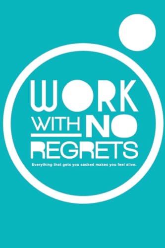 Work With No Regrets: Everything that gets you sacked makes you feel alive