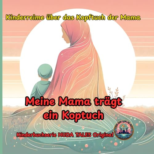 Meine Mama trägt ein Kopftuch: Reimendes Bilderbuch über die Schönheit von Mamas Hijab, islamische Werteerziehung ab Geburt-muslimische Identität, ... für Kinder, Geschenk zum Eid, Geburten,Bayram