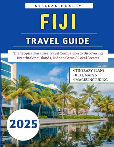 Fiji Travel Guide 2025: The Tropical Paradise Travel Companion to Discovering Breathtaking Islands, Hidden Gems & Local Secrets
