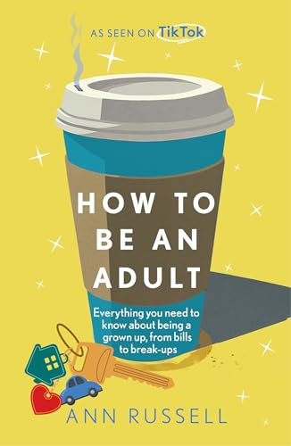 How to be an Adult: Everything you need to know about being a grown up, from bills to break-ups - THE TOP 10 SUNDAY TIMES BESTSELLER