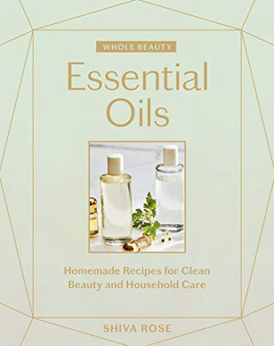 Whole Beauty: Essential Oils: Homemade Recipes for Clean Beauty and Household Care