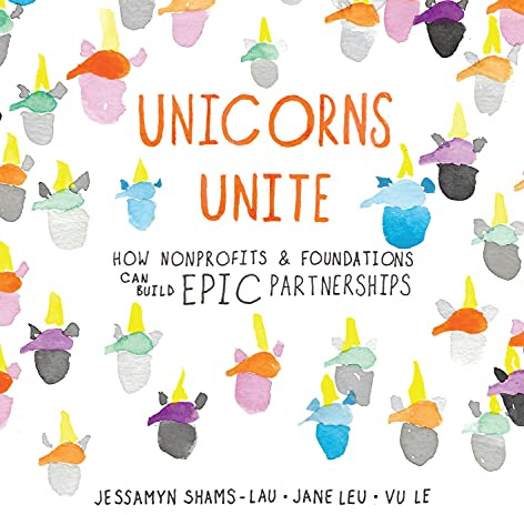 Unicorns Unite: How Non-Profits and Foundations Can Build EPIC Partnerships: How Nonprofits & Foundations Can Build Epic Partnerships