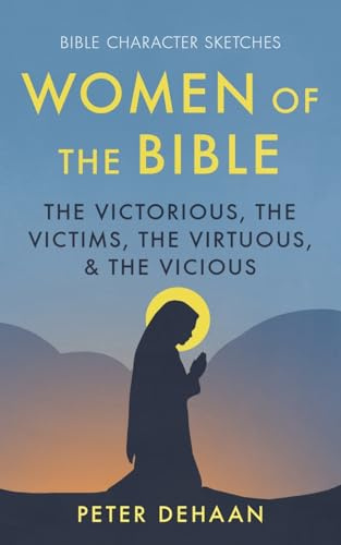 Women of the Bible: The Victorious, the Victims, the Virtuous, and the Vicious (Bible Character Sketches Series, Band 1)