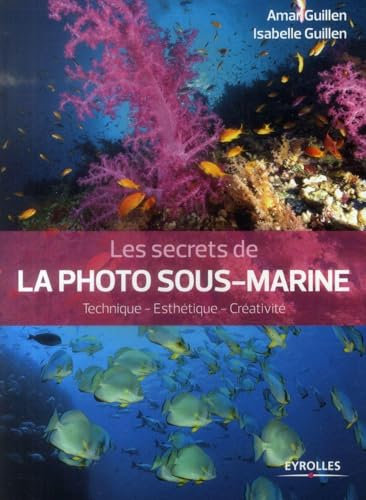 Les secrets de la photo sous-marine: Technique - Esthétique - Créativité.