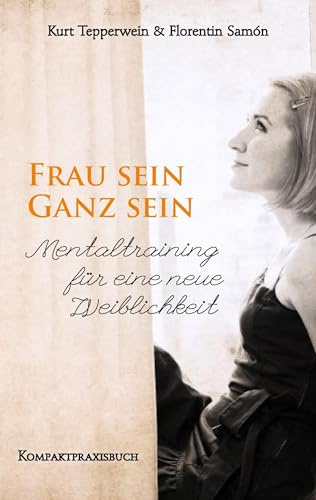 Frau sein - Ganz sein, Mentaltraining für eine neue Weiblichkeit: Kompaktpraxisbuch (Frau sein - Frauenpower)