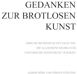 Gedanken zur Brotlosen Kunst: Über die bildende Kunst nach 1945, die allgemeine Bildkultur und über die ästhetische Tätigkeit