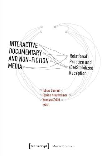 Interactive Documentary and Non-Fiction Media: Relational Practice and (De)Stabilized Reception (Edition Medienwissenschaft, Band 3)