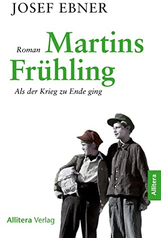 Martins Frühling: Als der Krieg zu Ende ging. Roman