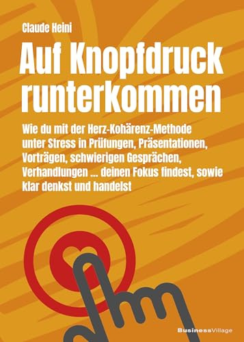 Auf Knopfdruck runterkommen: Wie du mit der Herz-Kohärenz-Methode unter Stress in Prüfungen, Präsentationen, Vorträgen, schwierigen Gesprächen, ... Fokus findest sowie klar denkst und handelst