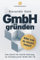 GmbH gründen: Alles, was du wissen musst – Eine Schritt-für-Schritt-Anleitung zur Gründung einer GmbH oder UG (Steuern sparen, GmbH & Holding richtig nutzen)