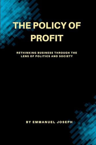 The Policy of Profit, Rethinking Business Through the Lens of Politics and Society