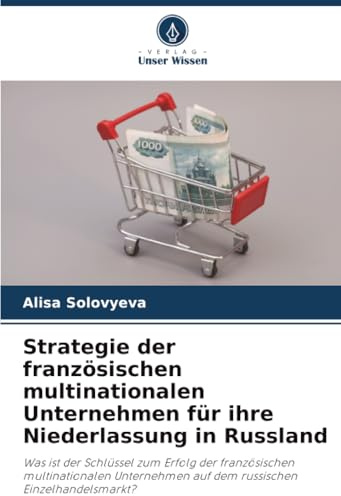 Strategie der französischen multinationalen Unternehmen für ihre Niederlassung in Russland: Was ist der Schlüssel zum Erfolg der französischen ... auf dem russischen Einzelhandelsmarkt?