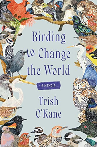 Birding to Change the World: An Uplifting Memoir that Explores what Birds Can Teach us about Life