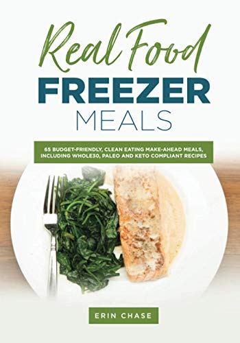 Real Food Freezer Meals: 65 Budget-Friendly, Clean Eating Make-Ahead Meals, Including Whole30, Paleo and Keto Compliant Recipes (MyFreezEasy's Freezer Meals Cookbooks)