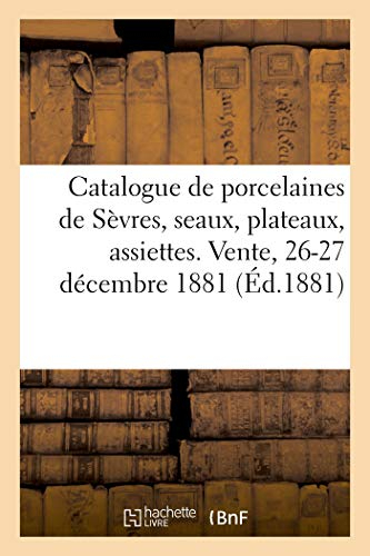 Catalogue d'anciennes porcelaines de Sèvres, seaux, plateaux, assiettes, tasses, buires, sucriers: objets d'art du Moyen Age et de la Renaissance. Vente, 26-27 décembre 1881