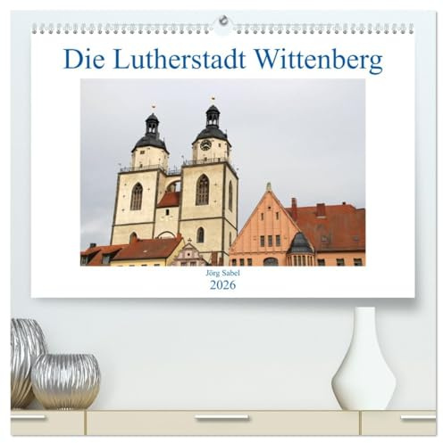Die Lutherstadt Wittenberg (hochwertiger Premium Wandkalender 2026 DIN A2 quer), Kunstdruck in Hochglanz: 500 Jahre Reformation in der Lutherstadt Wittenberg. (CALVENDO Glaube)