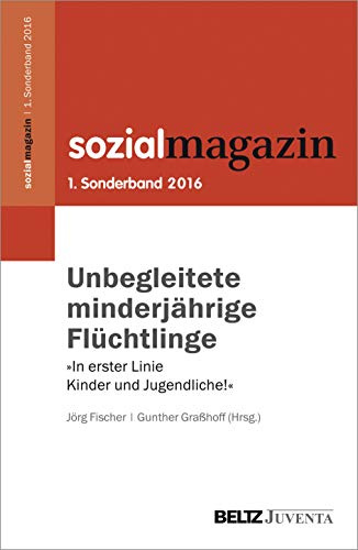 Unbegleitete minderjährige Flüchtlinge: »In erster Linie Kinder und Jugendliche!« 1. Sonderband Sozialmagazin (Beiheft zum »Sozialmagazin«)