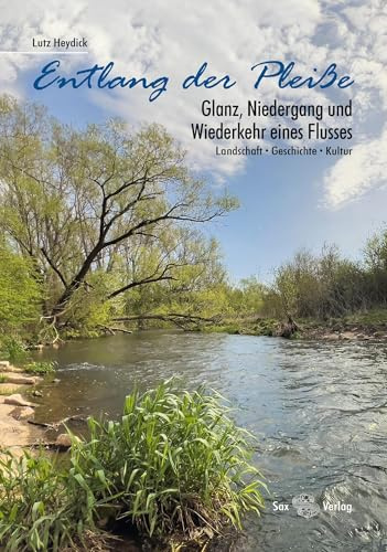Entlang der Pleiße: Glanz, Niedergang und Wiederkehr eines Flusses. Landschaft, Geschichte, Kultur
