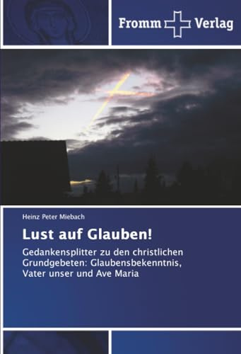 Lust auf Glauben!: Gedankensplitter zu den christlichen Grundgebeten: Glaubensbekenntnis, Vater unser und Ave Maria