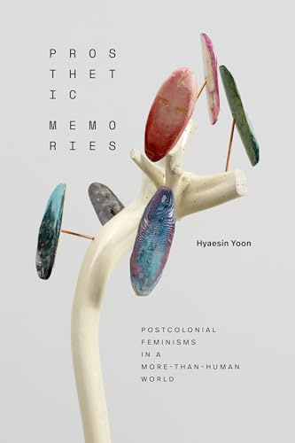 Prosthetic Memories: Postcolonial Feminisms in a More-Than-Human World (ANIMA: Critical Race Studies Otherwise)