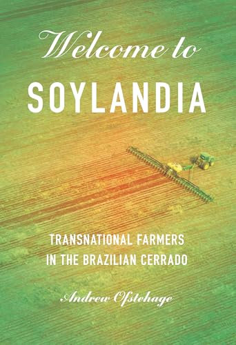 Welcome to Soylandia: Transnational Farmers in the Brazilian Cerrado (Cornell Series on Land: New Perspectives on Territory, Development, and Environment)