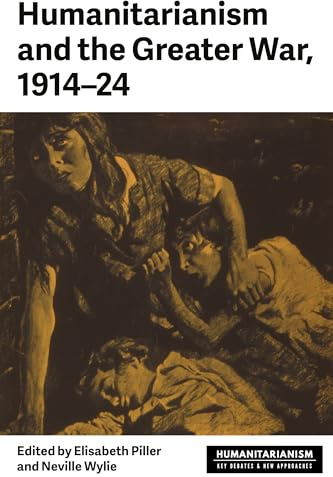 Humanitarianism and the Greater War, 1914–24 (Humanitarianism: Key Debates and New Approaches)