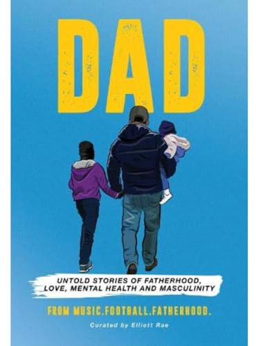 DAD: Untold stories of Fatherhood, Love, Mental Health and Masculinity