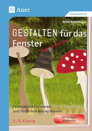 Gestalten für das Fenster - mehr als Basteln 3/4: Feinmotorik trainieren und Techniken kennenlernen 3.-4. Klasse (Gestalten - mehr als basteln)