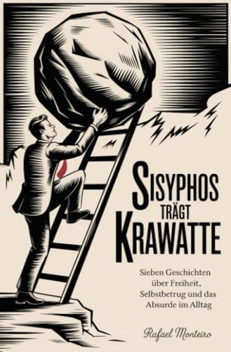 Sisyphos trägt Krawatte: Sieben Geschichten über Freiheit, Selbstbetrug und das Absurde im Alltag