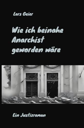 Wie ich beinahe Anarchist geworden wäre: Ein Justizroman