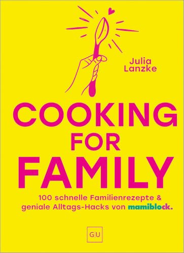 Cooking for Family: 100 schnelle Familien-Rezepte & geniale Alltags-Hacks vom mamiblock