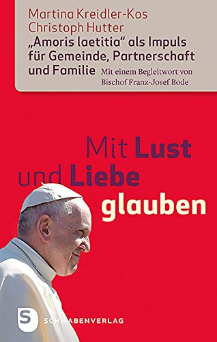 Mit Lust und Liebe glauben: Amoris laetitia als Impuls für Gemeinde, Partnerschaft und Familie