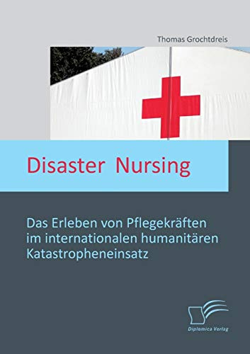 Disaster Nursing: Das Erleben von Pflegekräften im internationalen humanitären Katastropheneinsatz