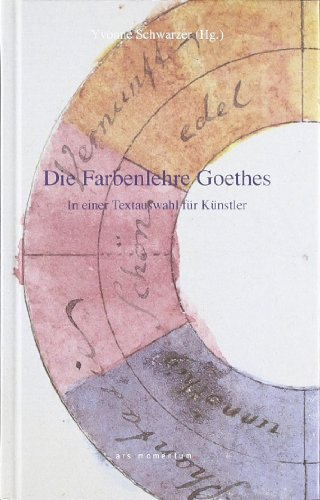 Die Farbenlehre Goethes in einer Textauswahl für Künstler: In einer Textauswahl für Künstler und andere Freunde des Phänomens Farbe