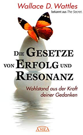 DIE GESETZE VON ERFOLG UND RESONANZ (Wattles Original-Essays!): Wohlstand aus der Kraft deiner Gedanken (Reihe Persönlichkeitswachstum)