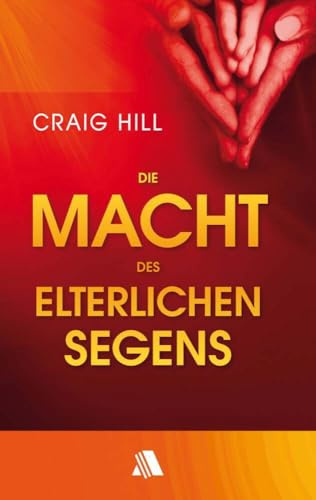 Die Macht des elterlichen Segens: Wie man seine Kinder aufblühen sieht und dafür sorgt, dass sie in ihre Bestimmung kommen