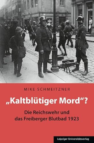 „Kaltblütiger Mord“?: Die Reichswehr und das Freiberger Blutbad 1923