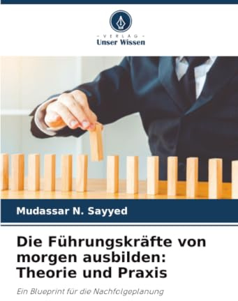Die Führungskräfte von morgen ausbilden: Theorie und Praxis: Ein Blueprint für die Nachfolgeplanung