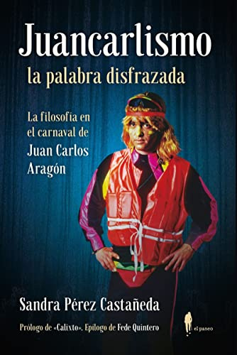 Juancarlismo, la palabra disfrazada. La filosofía en el carnaval de Juan Carlos Aragón: La filosofía en el carnaval de Juan Carlos Aragón (el paseo ensayo)